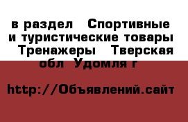  в раздел : Спортивные и туристические товары » Тренажеры . Тверская обл.,Удомля г.